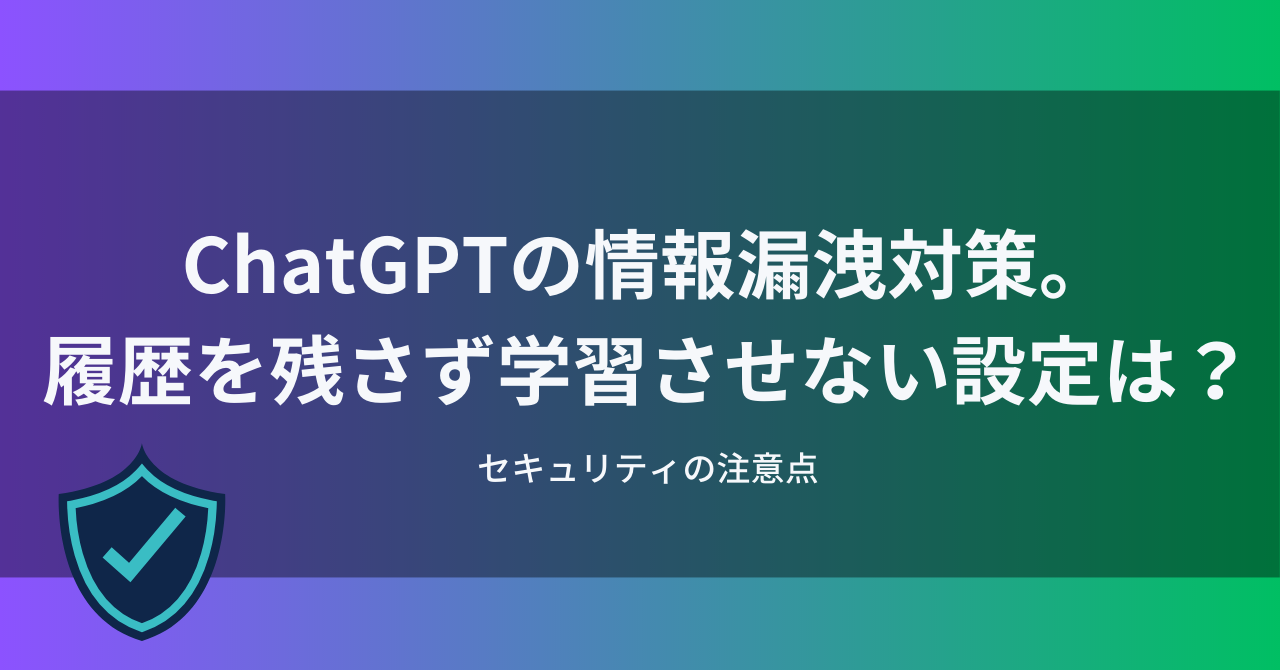 ChatGPTの情報漏洩対策。履歴を残さず学習させない設定は 