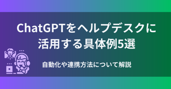 ChatGPTをヘルプデスクに活用する具体例5選