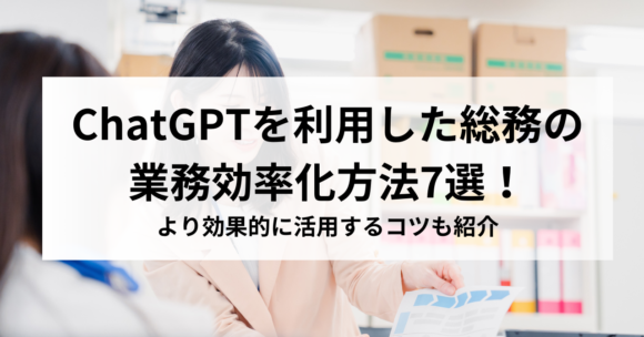 ChatGPTを利用した総務の業務効率化方法7選！より効果的に活用するコツも紹介