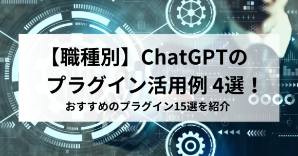 【職種別】ChatGPTのプラグイン活用例4選！おすすめのプラグイン15選を紹介