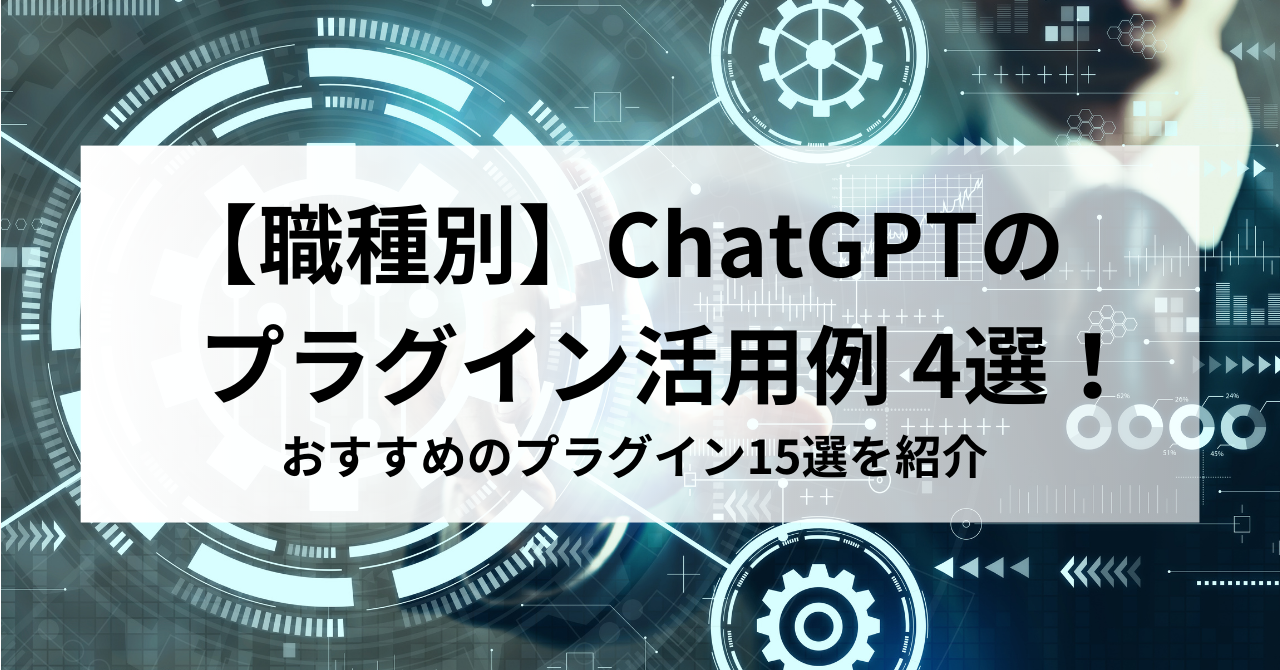 【職種別】ChatGPTのプラグイン活用例4選! 【職種別】ChatGPTのプラグイン活用例4選!おすすめのプラグイン15選を紹介