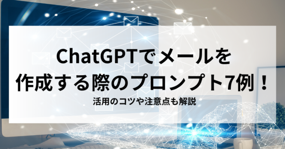 ChatGPTでメールを作成する際のプロンプト7例！活用のコツや注意点も解説