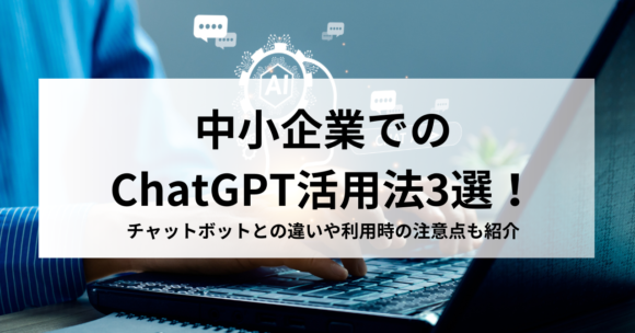 中小企業でのChatGPT活用法3選！チャットボットとの違いや利用時の注意点も紹介