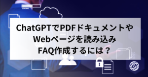 ChatGPTでPDFファイルやWebページを読み込みFAQ作成するには？