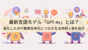 ChatGPT「GPT-4o」とは？進化した点や業務効率化につながる活用例5選を紹介